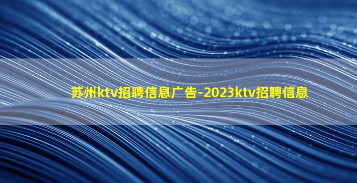 苏州ktv招聘信息广告-2023ktv招聘信息